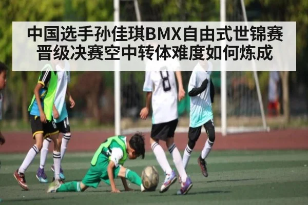 中国选手孙佳琪BMX自由式世锦赛晋级决赛空中转体难度如何炼成