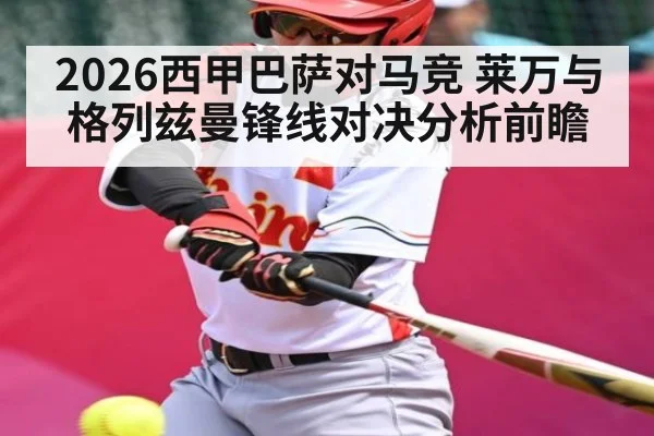 2026西甲巴萨对马竞 莱万与格列兹曼锋线对决分析前瞻